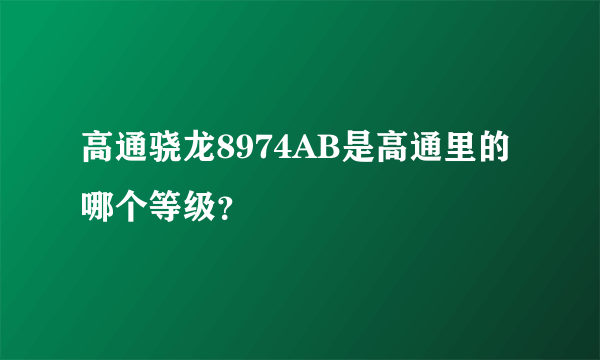 高通骁龙8974AB是高通里的哪个等级？