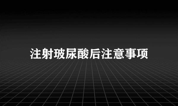 注射玻尿酸后注意事项