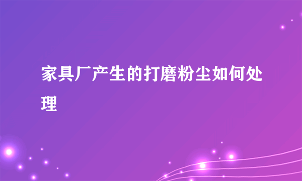 家具厂产生的打磨粉尘如何处理