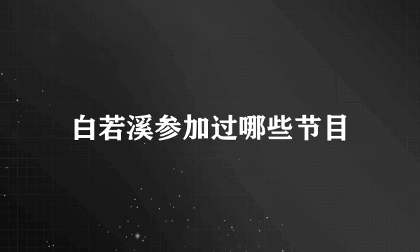 白若溪参加过哪些节目