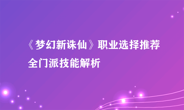 《梦幻新诛仙》职业选择推荐 全门派技能解析