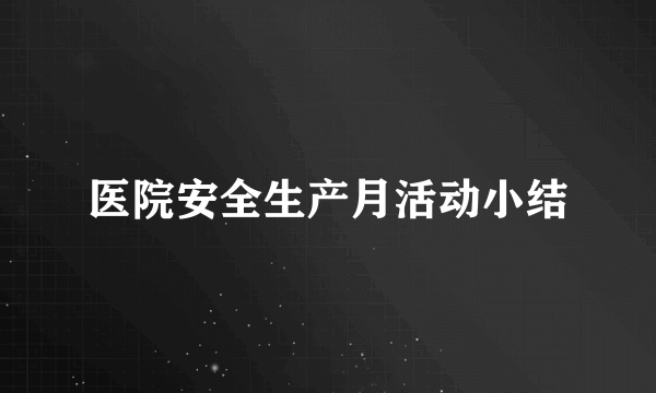 医院安全生产月活动小结