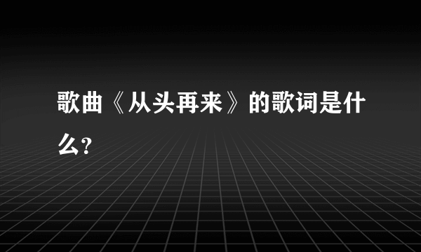 歌曲《从头再来》的歌词是什么？