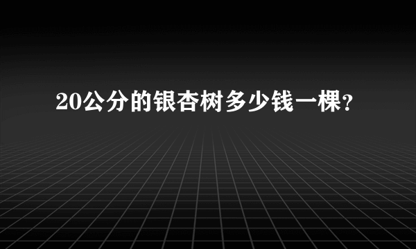 20公分的银杏树多少钱一棵？