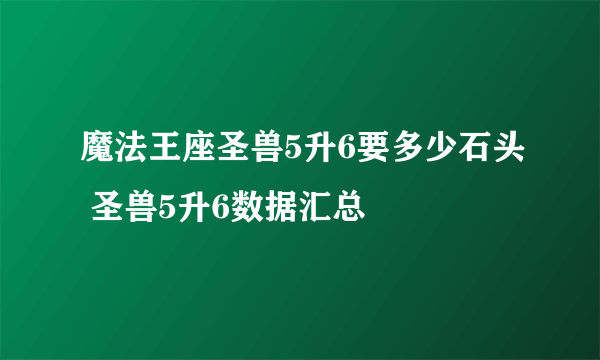 魔法王座圣兽5升6要多少石头 圣兽5升6数据汇总