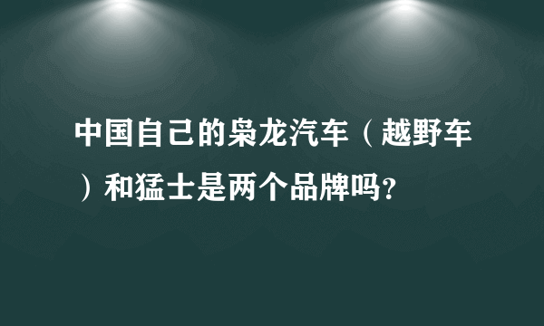中国自己的枭龙汽车（越野车）和猛士是两个品牌吗？