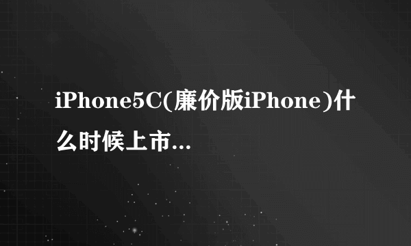 iPhone5C(廉价版iPhone)什么时候上市？iPhone5C的上市时间