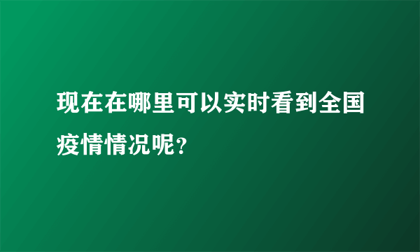 现在在哪里可以实时看到全国疫情情况呢？