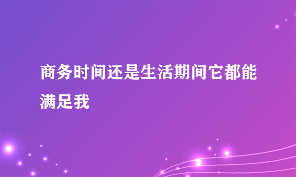 商务时间还是生活期间它都能满足我