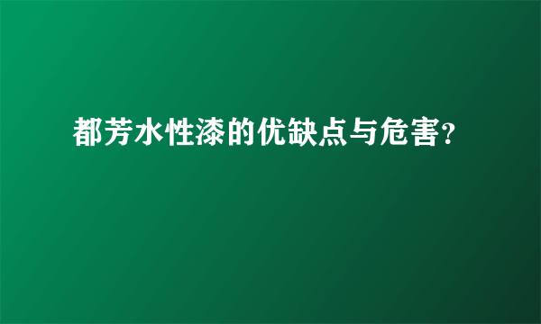 都芳水性漆的优缺点与危害？