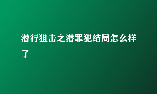 潜行狙击之潜罪犯结局怎么样了