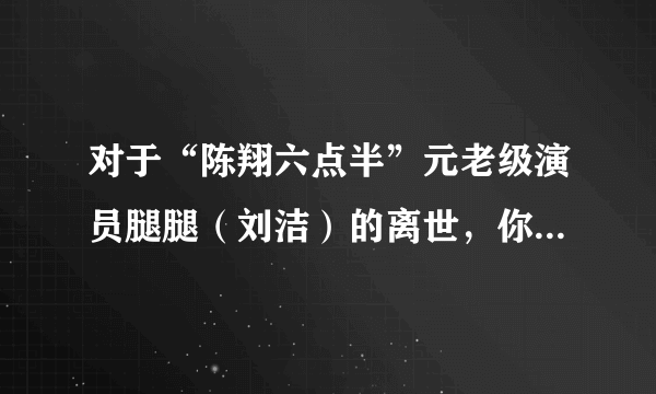 对于“陈翔六点半”元老级演员腿腿（刘洁）的离世，你还会继续支持“陈翔六点半”吗？