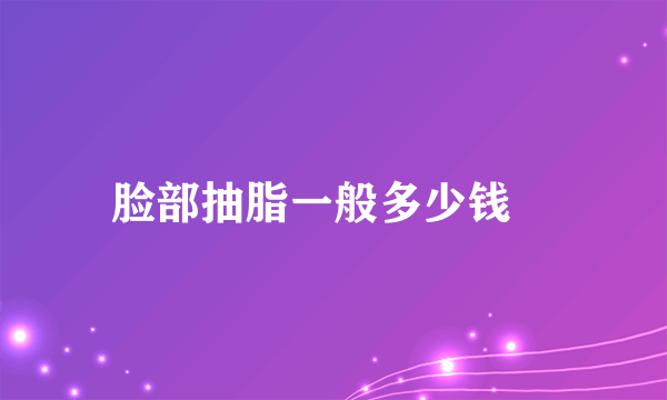 脸部抽脂一般多少钱	