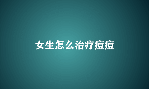 女生怎么治疗痘痘