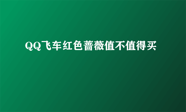 QQ飞车红色蔷薇值不值得买