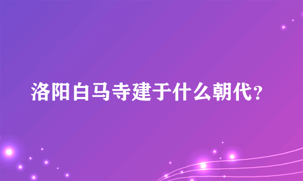 洛阳白马寺建于什么朝代？
