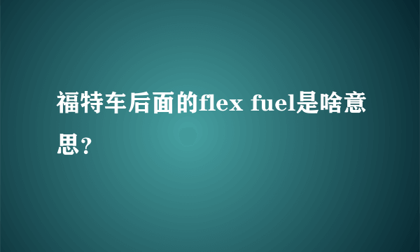 福特车后面的flex fuel是啥意思？