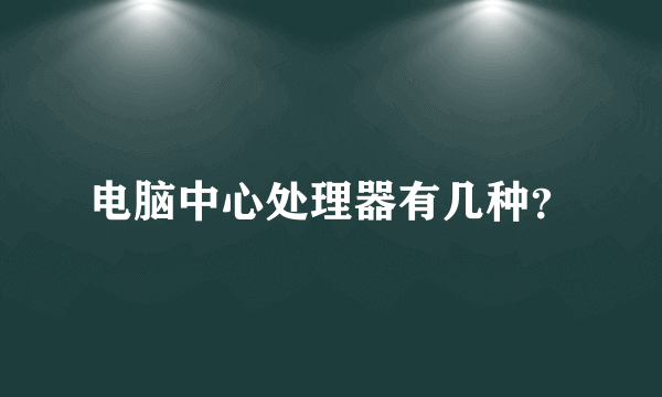 电脑中心处理器有几种？