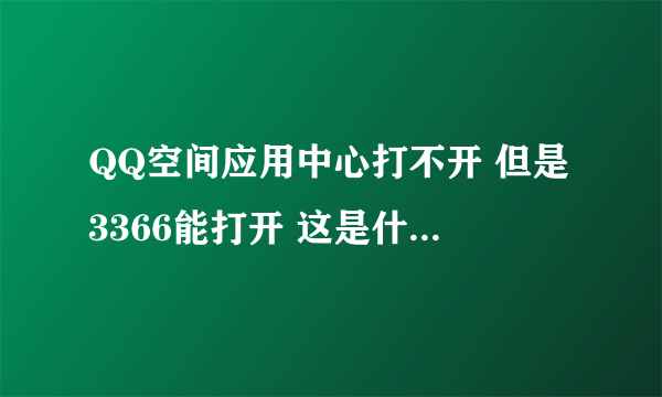 QQ空间应用中心打不开 但是3366能打开 这是什么情况 求解决方案