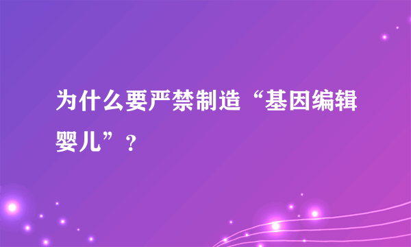为什么要严禁制造“基因编辑婴儿”？