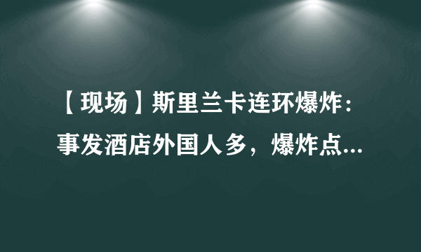 【现场】斯里兰卡连环爆炸：事发酒店外国人多，爆炸点多选在自助餐厅