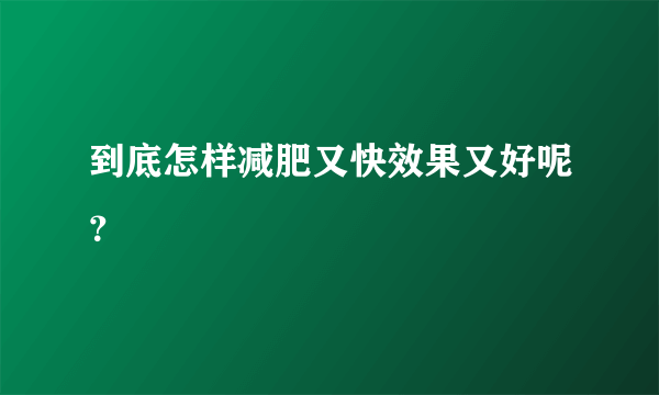 到底怎样减肥又快效果又好呢？