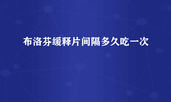 布洛芬缓释片间隔多久吃一次