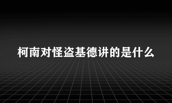 柯南对怪盗基德讲的是什么
