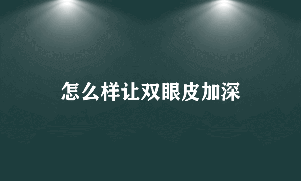 怎么样让双眼皮加深