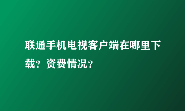 联通手机电视客户端在哪里下载？资费情况？
