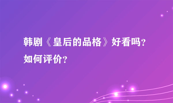 韩剧《皇后的品格》好看吗？如何评价？