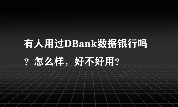 有人用过DBank数据银行吗？怎么样，好不好用？