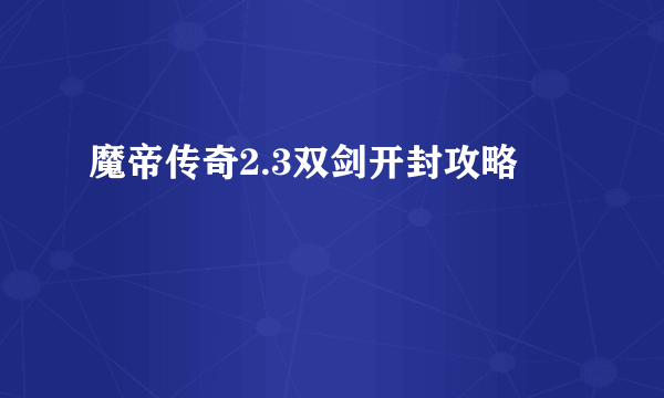 魔帝传奇2.3双剑开封攻略