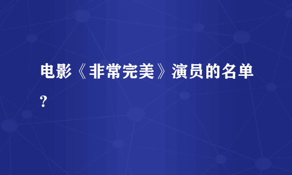 电影《非常完美》演员的名单？