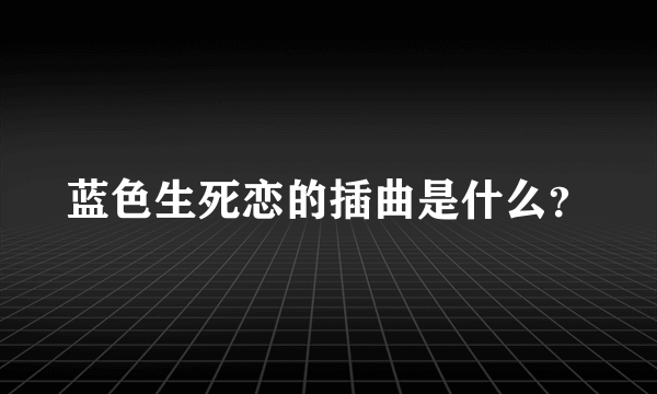 蓝色生死恋的插曲是什么？