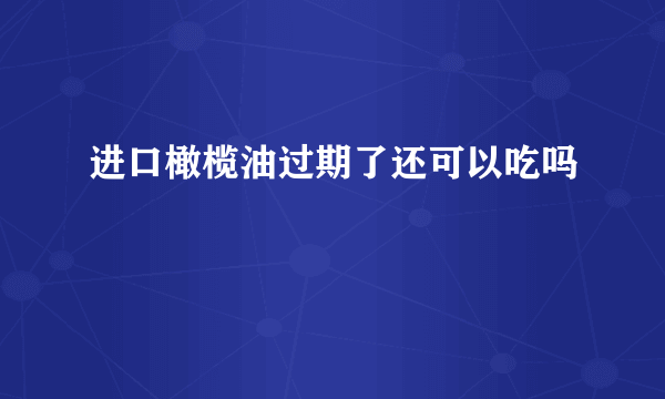 进口橄榄油过期了还可以吃吗