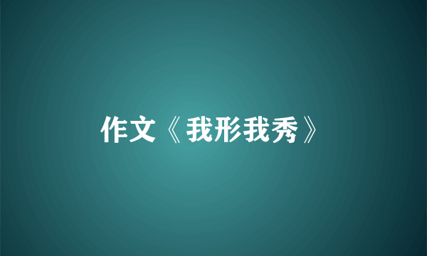 作文《我形我秀》