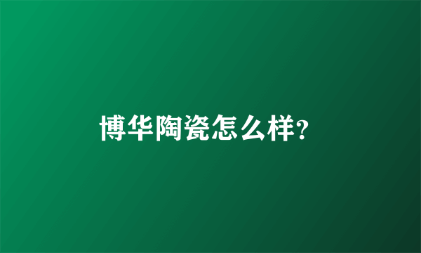 博华陶瓷怎么样？