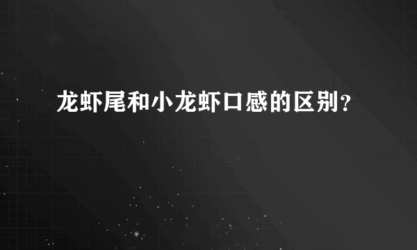 龙虾尾和小龙虾口感的区别？
