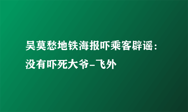 吴莫愁地铁海报吓乘客辟谣：没有吓死大爷-飞外