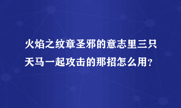 火焰之纹章圣邪的意志里三只天马一起攻击的那招怎么用？