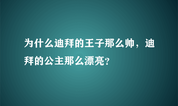 为什么迪拜的王子那么帅，迪拜的公主那么漂亮？