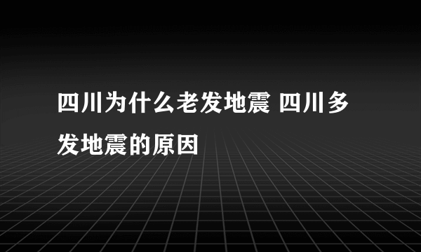 四川为什么老发地震 四川多发地震的原因