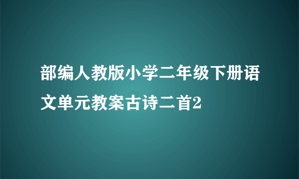 部编人教版小学二年级下册语文单元教案古诗二首2