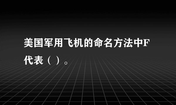 美国军用飞机的命名方法中F代表（）。