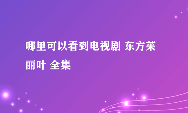 哪里可以看到电视剧 东方茱丽叶 全集
