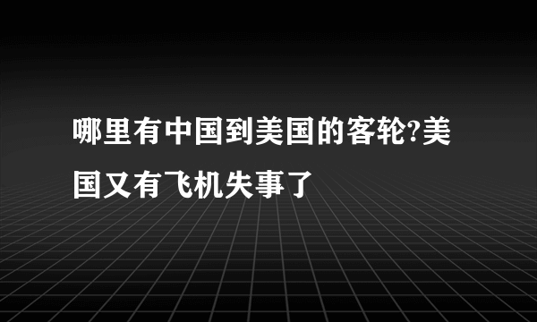 哪里有中国到美国的客轮?美国又有飞机失事了