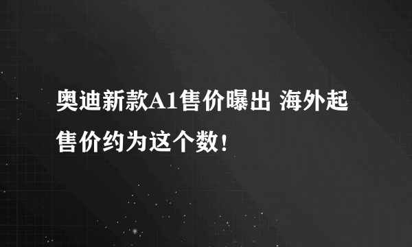 奥迪新款A1售价曝出 海外起售价约为这个数！