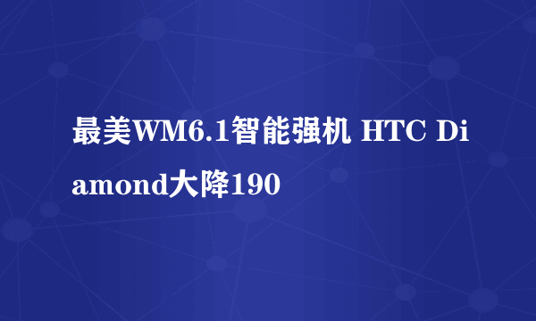 最美WM6.1智能强机 HTC Diamond大降190
