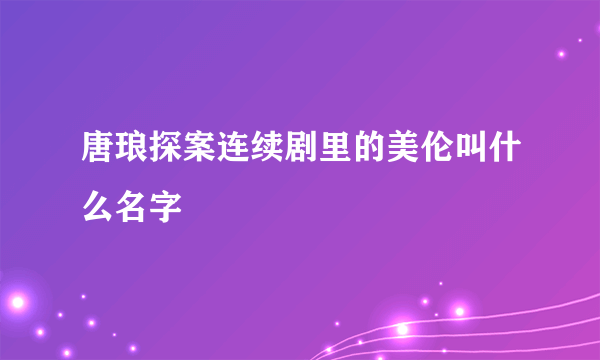 唐琅探案连续剧里的美伦叫什么名字